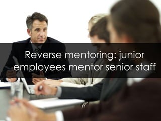 Reverse mentoring: junior employees mentor senior staff