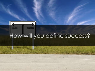 How will you define success?  