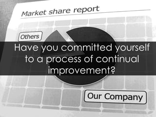 Have you committed yourself to a process of continual improvement? 