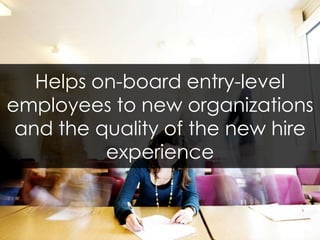 Helps on-board entry-level employees to new organizations and the quality of the new hire experience