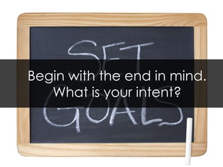 Begin with the end in mind. What is your intent? 
