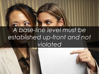 A base-line level must be established up-front and not violated  