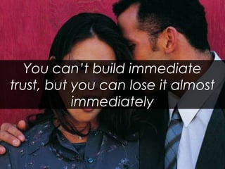 You can’t build immediate trust, but you can lose it almost immediately
