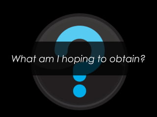 What am I hoping to obtain? 
