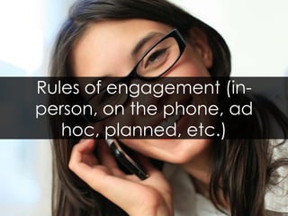 Rules of engagement (in-person, on the phone, ad hoc, planned, etc.)