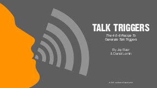 TALK TRIGGERS
The 4-5-6 Recipe To
Generate Talk Triggers
By Jay Baer
& Daniel Lemin
© 2017 Jay Baer & Daniel Lemin
 