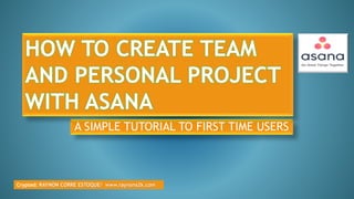 A SIMPLE TUTORIAL TO FIRST TIME USERS
Crypted: RAYNON CORRE ESTOQUE/ www.raynons2k.com
HOW TO CREATE TEAM
AND PERSONAL PROJECT
WITH ASANA
 