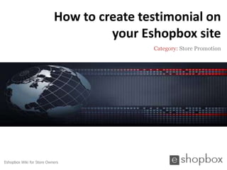 How to create testimonial on
                                    your Eshopbox site
                                           Category: Store Promotion




Eshopbox Wiki for Store Owners
 