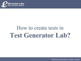 © EPractize Labs Software. All rights reserved.
How to create tests in
Test Generator Lab?
 