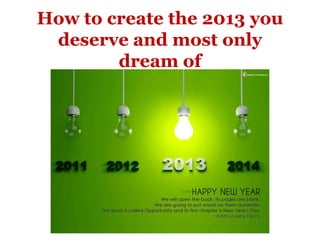 How to create the 2013 you
 deserve and most only
        dream of
 