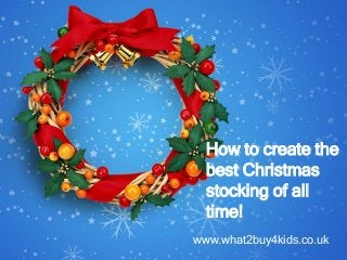 www.what2buy4kids.co.uk
How to create the
best Christmas
stocking of all
time!
 