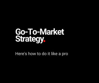 Go-To-Market
Strategy
Here's how to do it like a pro
 
