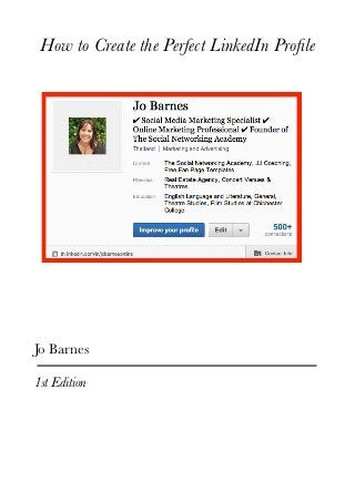 How to Create the Perfect LinkedIn Proﬁle




Jo Barnes

1st Edition
 