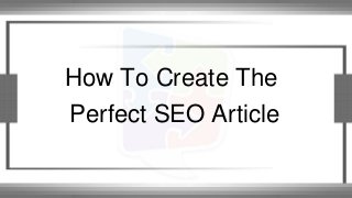 How To Create The
Perfect SEO Article
 