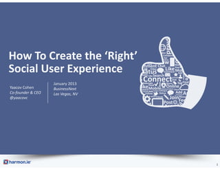 How To Create the ‘Right’ 
Social User Experience 
                   January 2013
Yaacov Cohen       BusinessNext
Co‐founder & CEO   Las Vegas, NV
@yaacovc




                                   1
 