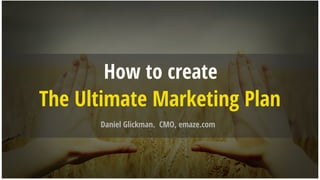 How to create
The Ultimate Marketing Plan
Daniel Glickman. CMO, emaze.com
 