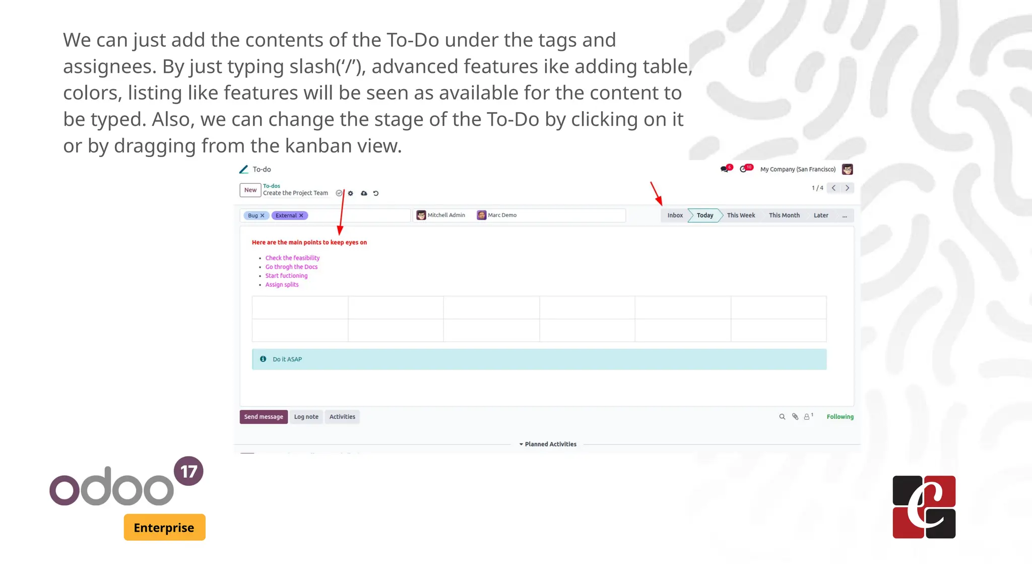 Enterprise
We can just add the contents of the To-Do under the tags and
assignees. By just typing slash(‘/’), advanced features ike adding table,
colors, listing like features will be seen as available for the content to
be typed. Also, we can change the stage of the To-Do by clicking on it
or by dragging from the kanban view.
 