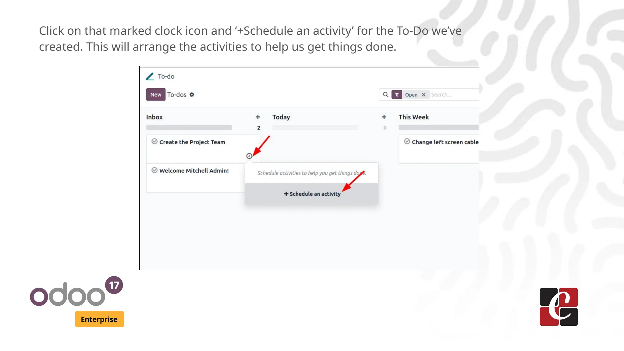 Enterprise
Click on that marked clock icon and ‘+Schedule an activity’ for the To-Do we’ve
created. This will arrange the activities to help us get things done.
 
