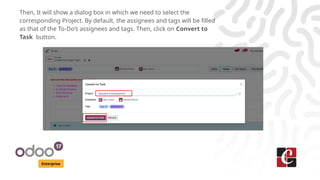 Enterprise
Then, It will show a dialog box in which we need to select the
corresponding Project. By default, the assignees and tags will be filled
as that of the To-Do’s assignees and tags. Then, click on Convert to
Task button.
 