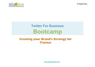 © Digital Vidya	





       Twitter For Business

        Bootcamp
Creating your Brand’s Strategy for
             Twitter	





                www.digitalvidya.com
 