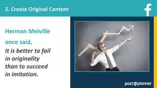 Herman Melville
once said,
It is better to fail
in originality
than to succeed
in imitation.
2. Create Original Content
 