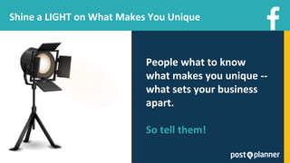 People what to know
what makes you unique --
what sets your business
apart.
So tell them!
Shine a LIGHT on What Makes You Unique
 