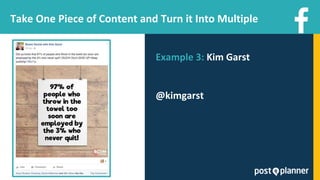 Take One Piece of Content and Turn it Into Multiple
Example 3: Kim Garst
@kimgarst
 
