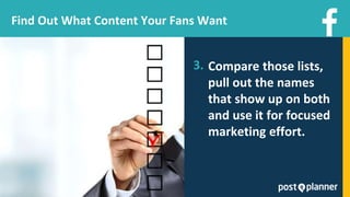 Find Out What Content Your Fans Want
3. Compare those lists,
pull out the names
that show up on both
and use it for focused
marketing effort.
 