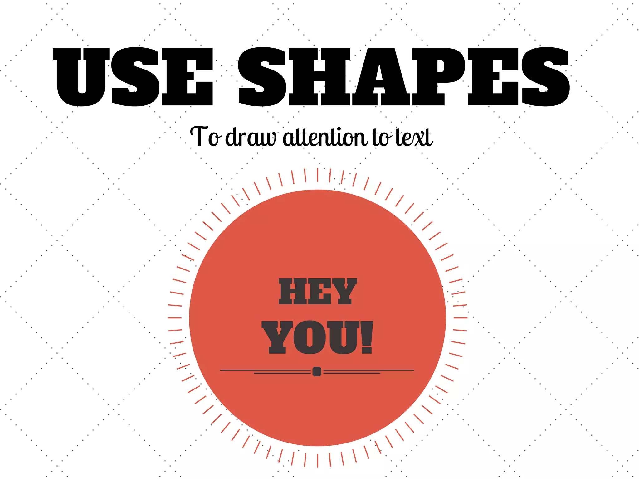 USE SHAPES
To draw attention to text
HEY
YOU!
 