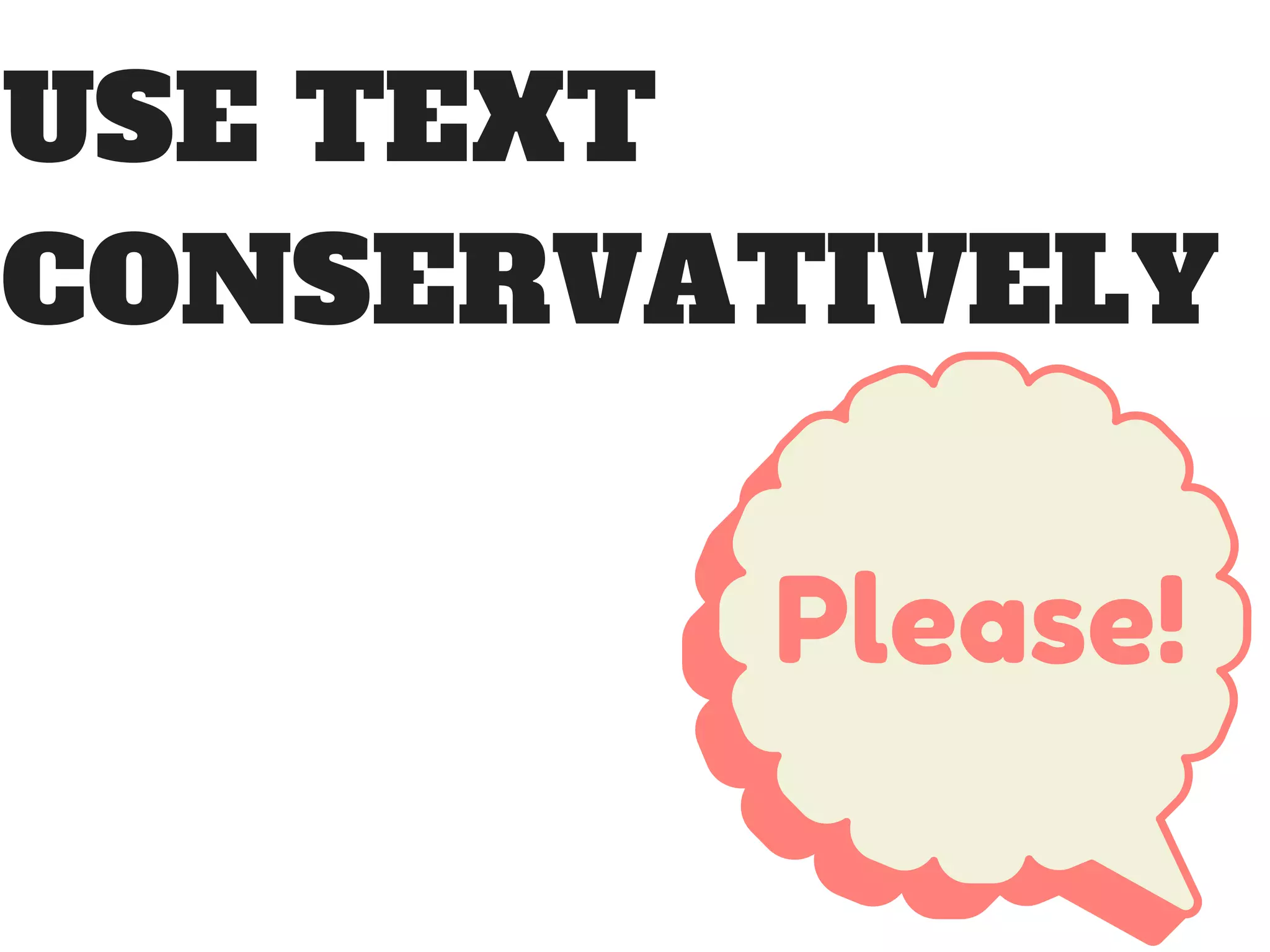 USE TEXT
CONSERVATIVELY
Please!
 