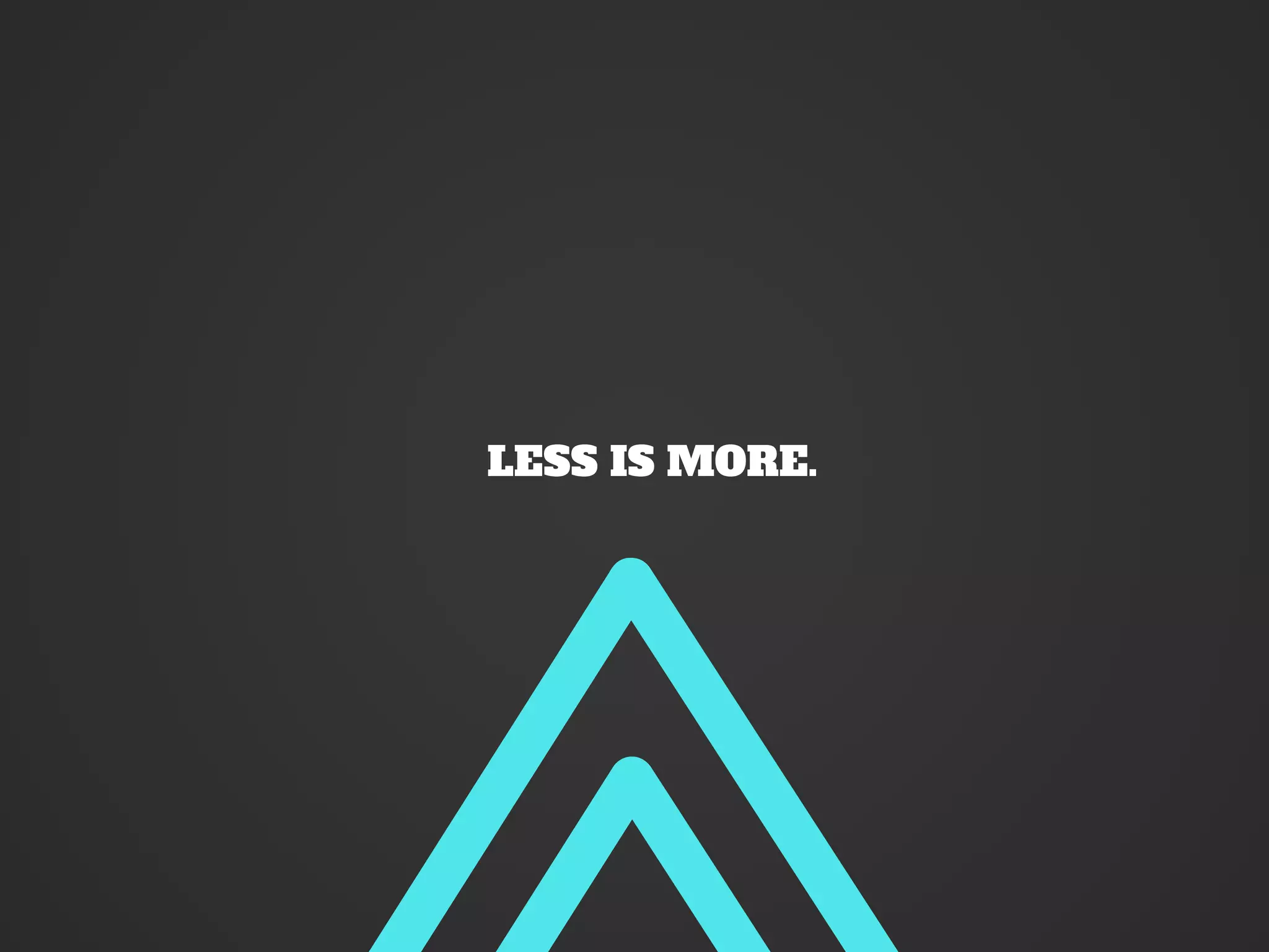 LESS IS MORE.
 