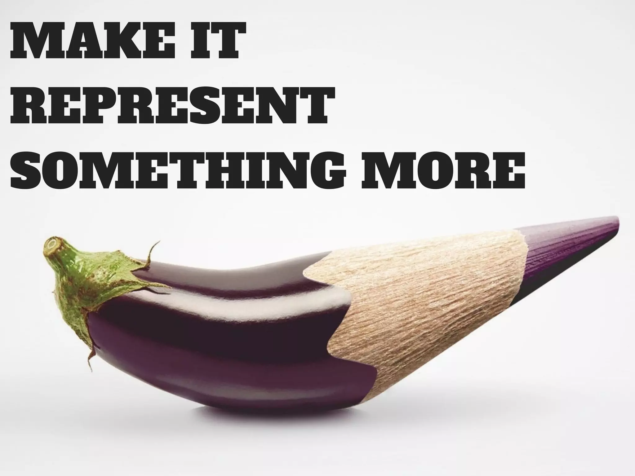 MAKE IT
REPRESENT
SOMETHING MORE
 