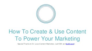 How To Create & Use Content
To Power Your Marketing
Special Thanks to St. Louis Content Marketers, Lab1500 and techli.com!
 