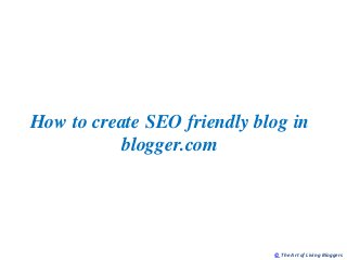 How to create SEO friendly blog in
          blogger.com




                             © The Art of Living Bloggers
 