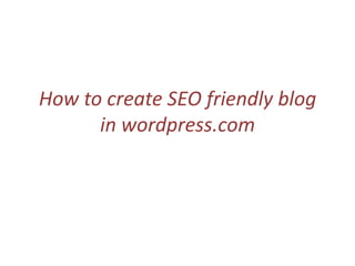 How to create SEO friendly blog
      in wordpress.com
 