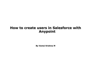 How to create users in Salesforce withHow to create users in Salesforce with
AnypointAnypoint
By Vamsi Krishna MBy Vamsi Krishna M
 