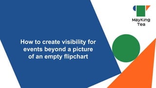 How to create visibility for
events beyond a picture
of an empty flipchart
 