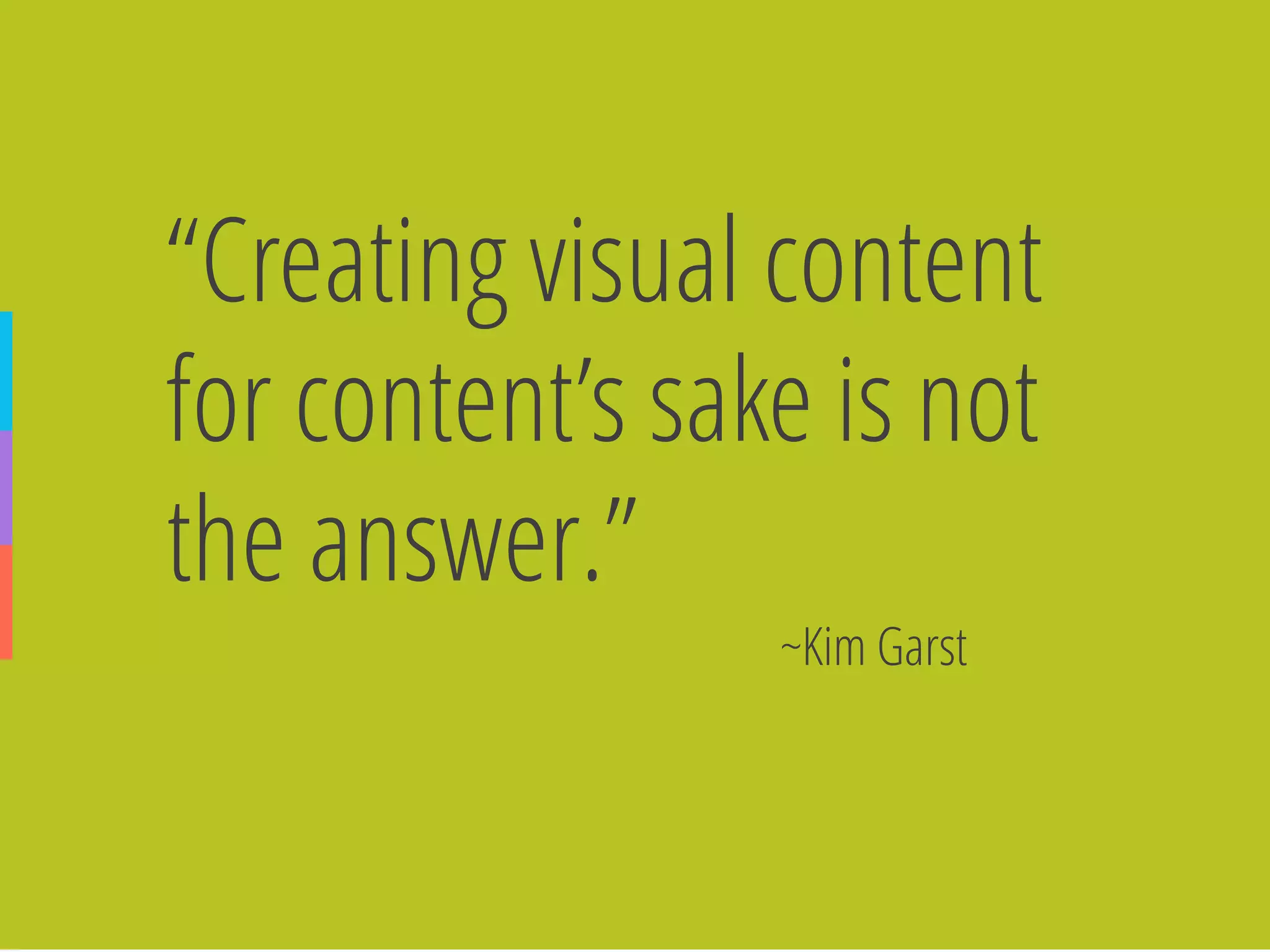 ~Kim Garst 
“Creating visual content for content’s sake is not the answer.”  