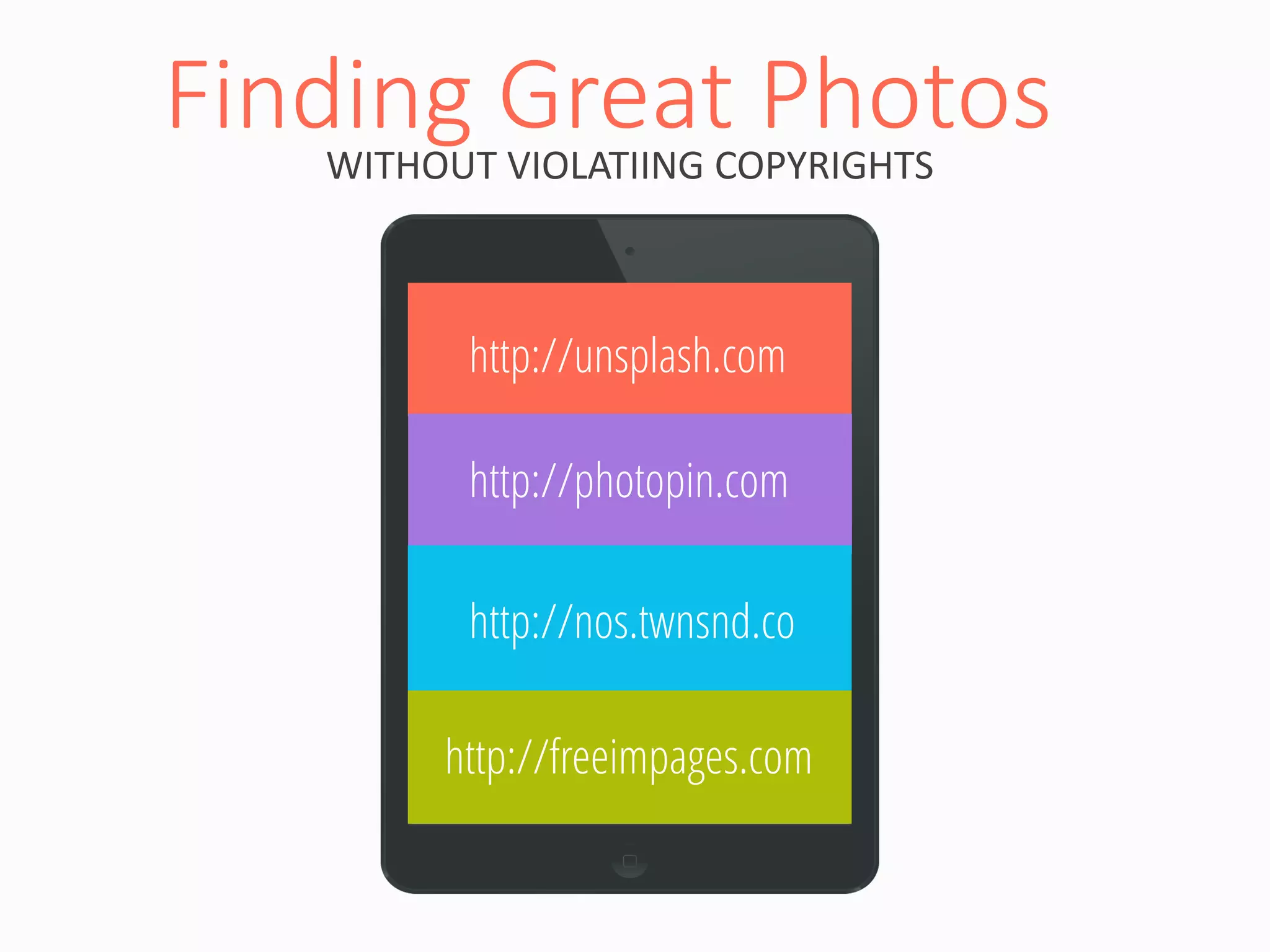http://nos.twnsnd.co 
http://unsplash.com 
Finding Great Photos 
WITHOUT VIOLATIING COPYRIGHTS 
http://photopin.com 
http://freeimpages.com  