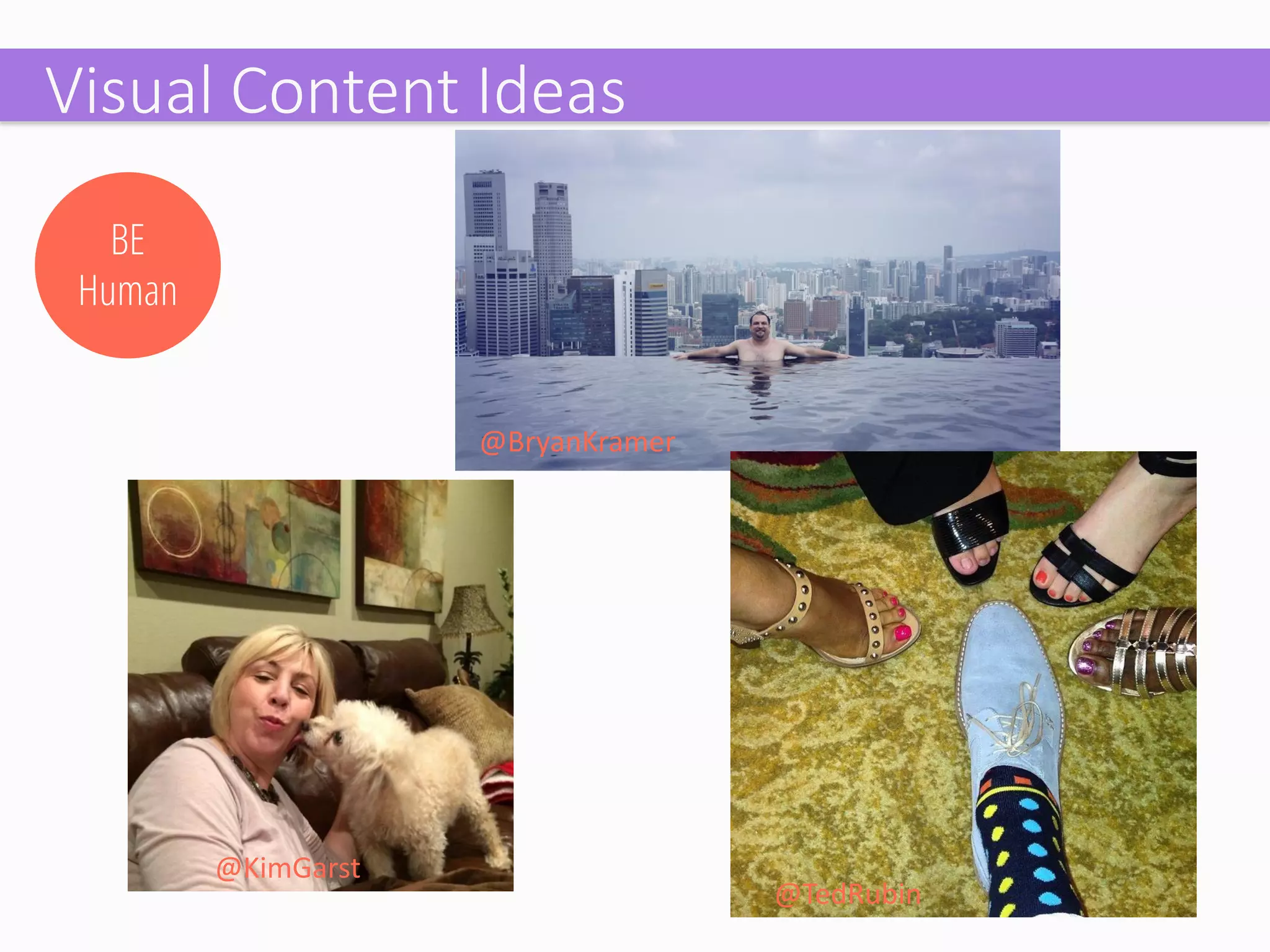 BE Human 
@TedRubin 
@BryanKramer 
@KimGarst 
Visual Content Ideas  