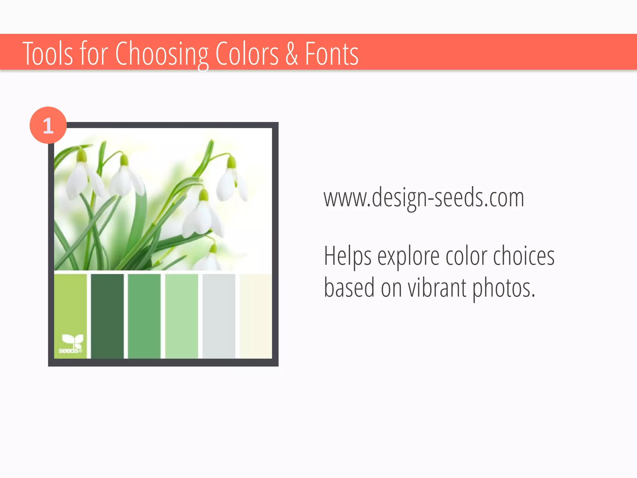 Helps explore color choices based on vibrant photos. 
Tools for Choosing Colors & Fonts 
1 
www.design-seeds.com  