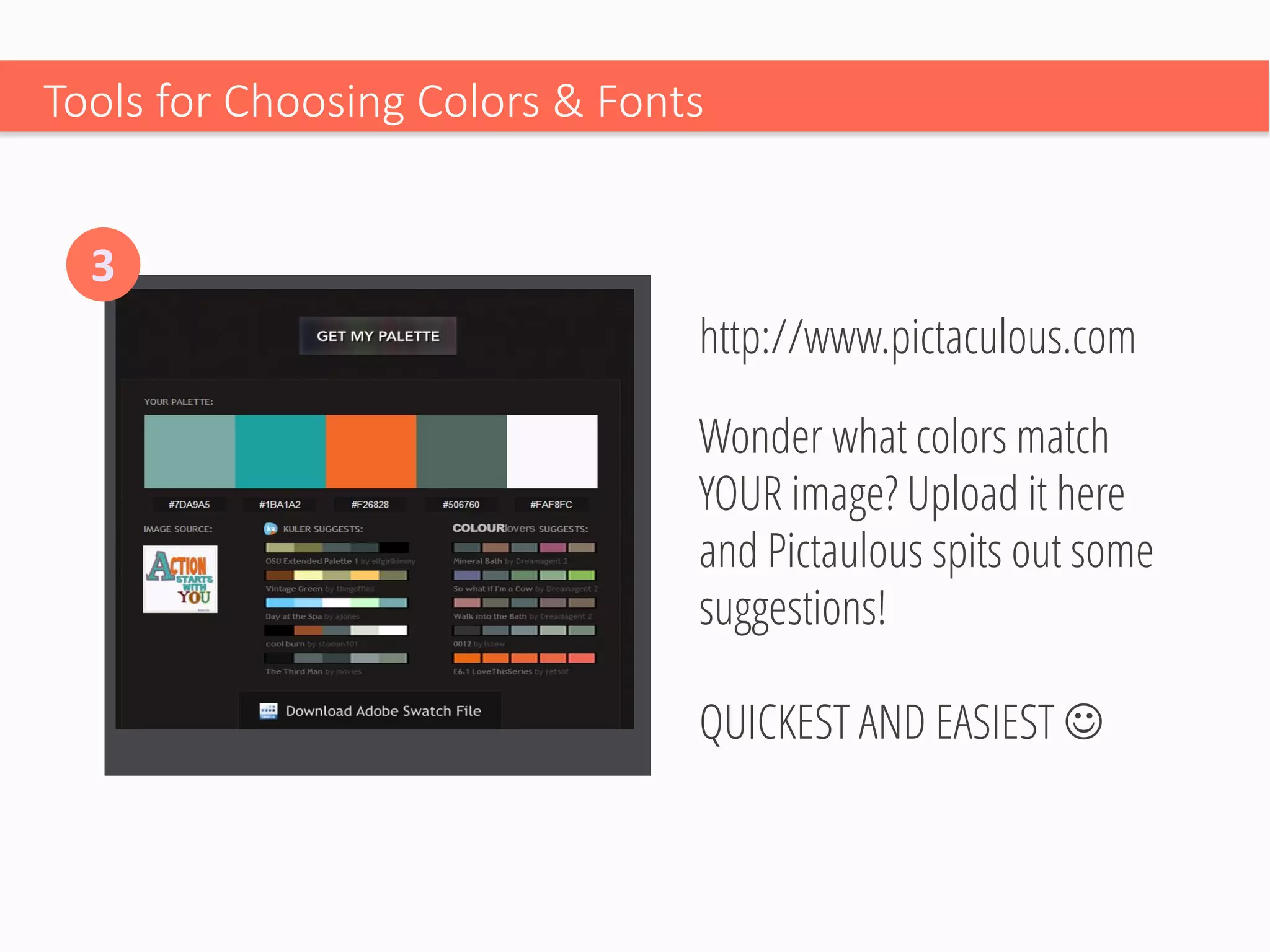 Wonder what colors match YOUR image? Upload it here and Pictaulousspits out some suggestions! 
QUICKEST AND EASIEST  
Tools for Choosing Colors & Fonts 
3 
http://www.pictaculous.com  
