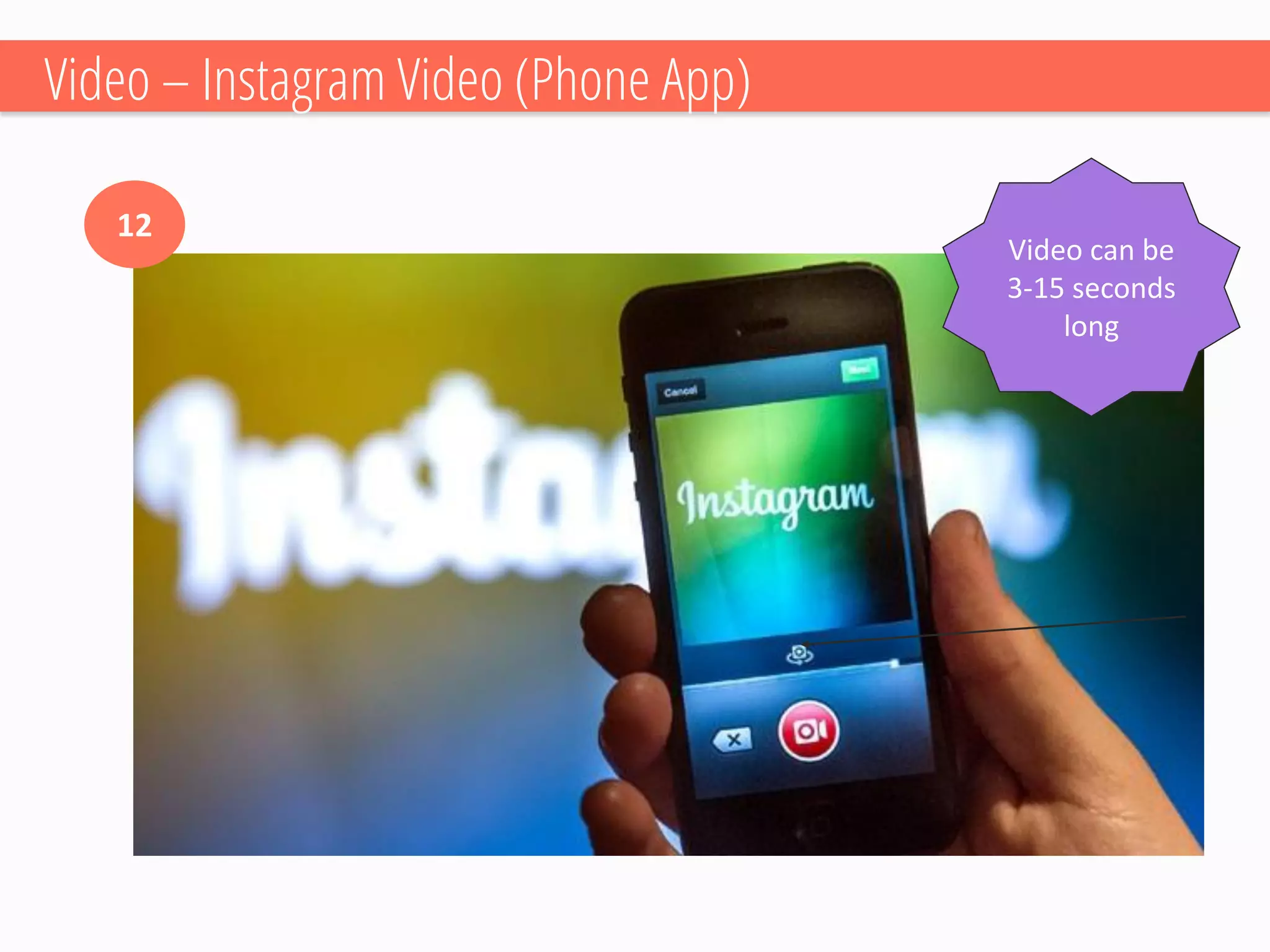 Video –Instagram Video (Phone App) 
12 
Video can be 3-15 seconds long  
