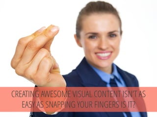 CREATING AWESOME VISUAL CONTENT ISN’T AS EASY AS SNAPPING YOUR FINGERS IS IT?  
