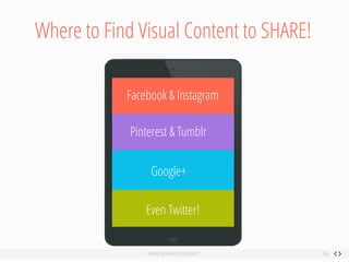 Where to Find Visual Content to SHARE! 
Google+ 
Facebook & Instagram 
Pinterest & Tumblr 
Even Twitter!  