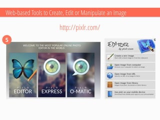 Web-based Tools to Create, Edit or Manipulate an Image 
5 
http://pixlr.com/  
