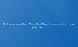 Check out our website/blog at WriteaneBookAZ.com For more tutorials, how to learn
photo editing…
 