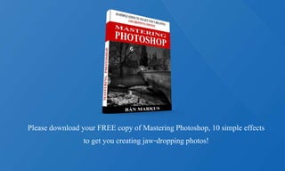 Please download your FREE copy of Mastering Photoshop, 10 simple effects
to get you creating jaw-dropping photos!
 