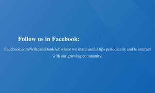 Facebook.com/WriteaneBookAZ where we share useful tips periodically and to interact
with our growing community.
Follow us in Facebook:
 