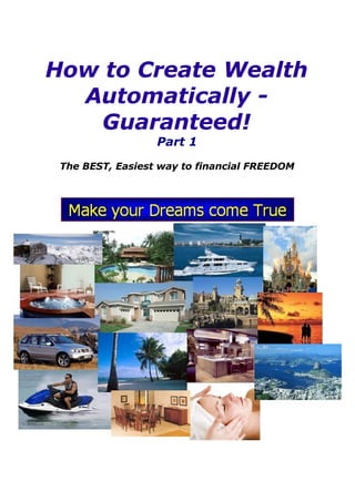 How to Create Wealth
  Automatically -
   Guaranteed!
                  Part 1
 The BEST, Easiest way to financial FREEDOM
 